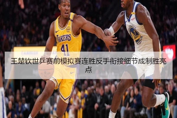 王楚钦世乒赛前模拟赛连胜反手衔接细节成制胜亮点