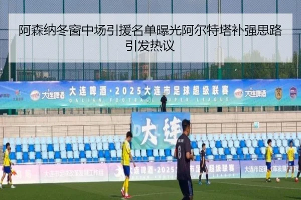 阿森纳冬窗中场引援名单曝光阿尔特塔补强思路引发热议