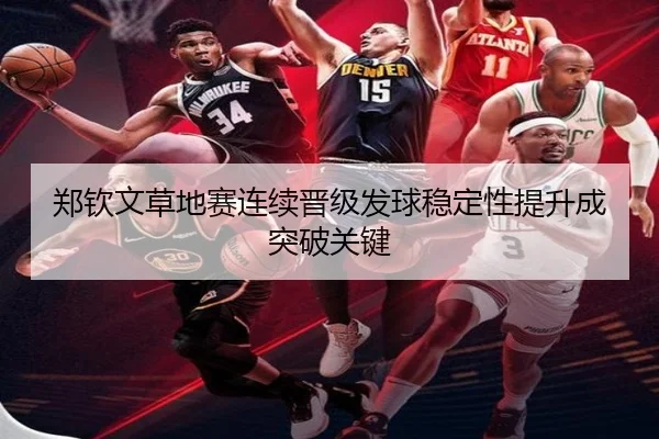 郑钦文草地赛连续晋级发球稳定性提升成突破关键