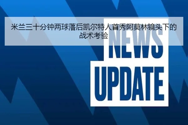 米兰三十分钟两球落后凯尔特人首秀阿莫林镜头下的战术考验