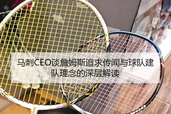马刺CEO谈詹姆斯追求传闻与球队建队理念的深层解读
