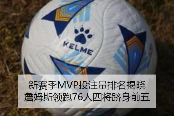 新赛季MVP投注量排名揭晓 詹姆斯领跑76人四将跻身前五