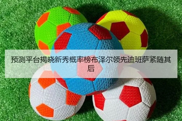预测平台揭晓新秀概率榜布泽尔领先迪班萨紧随其后