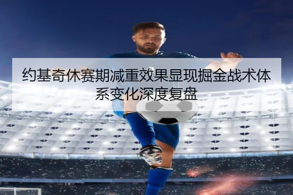 约基奇休赛期减重效果显现掘金战术体系变化深度复盘